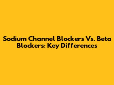 Sodium Channel Blockers Vs. Beta Blockers: Key Differences