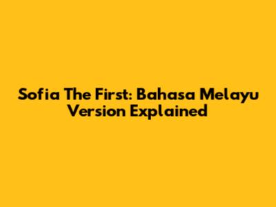 Sofia The First: Bahasa Melayu Version Explained