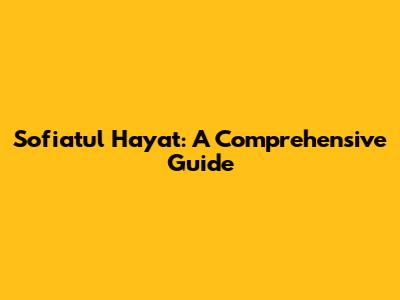 Sofiatul Hayat: A Comprehensive Guide