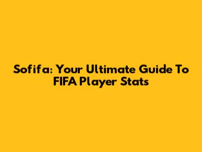 Sofifa: Your Ultimate Guide To FIFA Player Stats