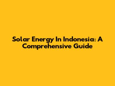 Solar Energy In Indonesia: A Comprehensive Guide