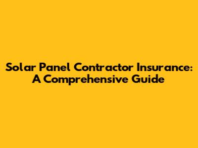Solar Panel Contractor Insurance: A Comprehensive Guide