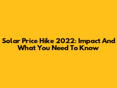 Solar Price Hike 2022: Impact And What You Need To Know