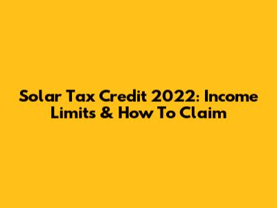 Solar Tax Credit 2022: Income Limits & How To Claim