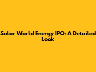 Solar World Energy IPO: A Detailed Look