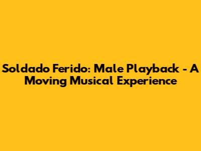 Soldado Ferido: Male Playback - A Moving Musical Experience