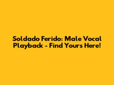 Soldado Ferido: Male Vocal Playback - Find Yours Here!