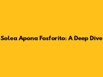 Solea Apona Fosforito: A Deep Dive