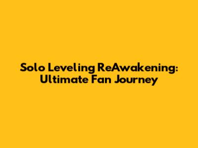 Solo Leveling ReAwakening: Ultimate Fan Journey