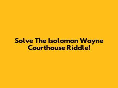 Solve The Isolomon Wayne Courthouse Riddle!