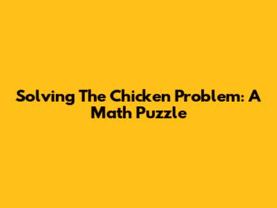 Solving The Chicken Problem: A Math Puzzle