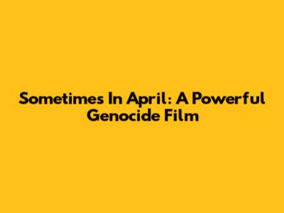 Sometimes In April: A Powerful Genocide Film