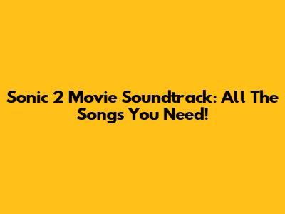 Sonic 2 Movie Soundtrack: All The Songs You Need!