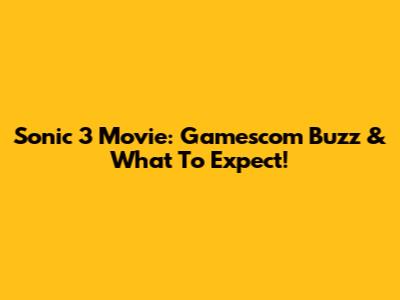 Sonic 3 Movie: Gamescom Buzz & What To Expect!