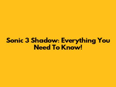 Sonic 3 Shadow: Everything You Need To Know!