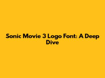Sonic Movie 3 Logo Font: A Deep Dive