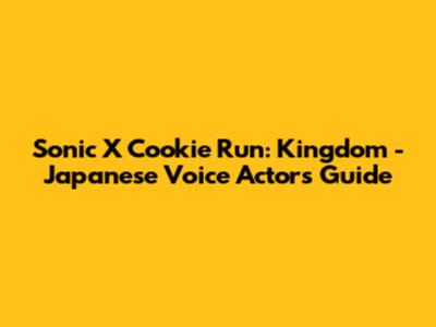 Sonic X Cookie Run: Kingdom - Japanese Voice Actors Guide