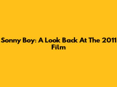 Sonny Boy: A Look Back At The 2011 Film