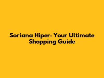 Soriana Hiper: Your Ultimate Shopping Guide