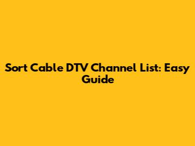Sort Cable DTV Channel List: Easy Guide