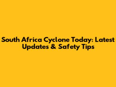 South Africa Cyclone Today: Latest Updates & Safety Tips