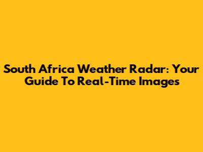South Africa Weather Radar: Your Guide To Real-Time Images