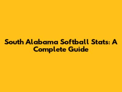 South Alabama Softball Stats: A Complete Guide