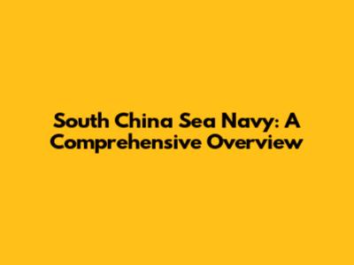 South China Sea Navy: A Comprehensive Overview