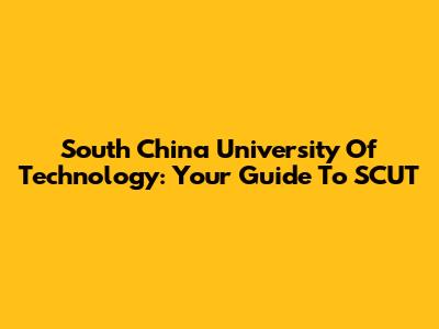 South China University Of Technology: Your Guide To SCUT