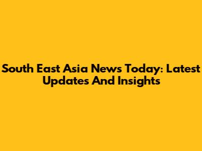 South East Asia News Today: Latest Updates And Insights