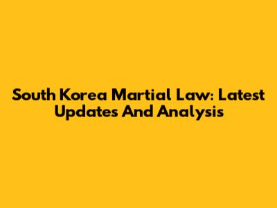 South Korea Martial Law: Latest Updates And Analysis