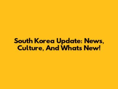 South Korea Update: News, Culture, And What's New!