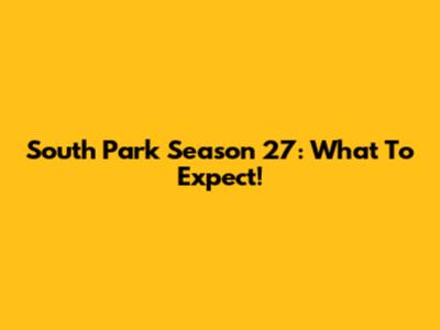 South Park Season 27: What To Expect!