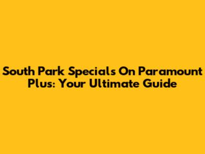 South Park Specials On Paramount Plus: Your Ultimate Guide