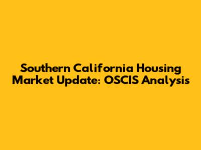 Southern California Housing Market Update: OSCIS Analysis
