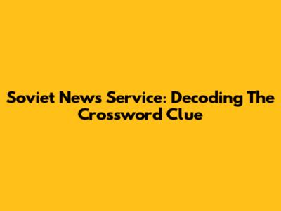 Soviet News Service: Decoding The Crossword Clue