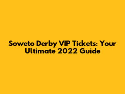 Soweto Derby VIP Tickets: Your Ultimate 2022 Guide