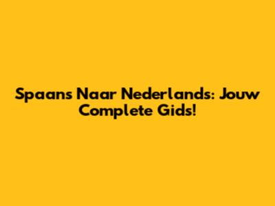 Spaans Naar Nederlands: Jouw Complete Gids!