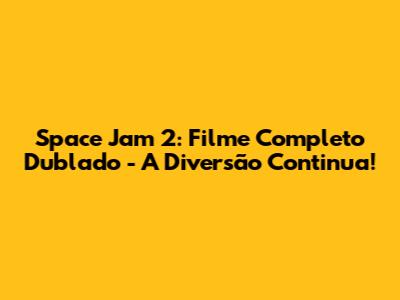 Space Jam 2: Filme Completo Dublado - A Diversão Continua!