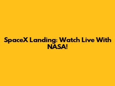 SpaceX Landing: Watch Live With NASA!
