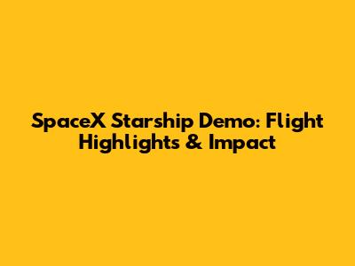 SpaceX Starship Demo: Flight Highlights & Impact