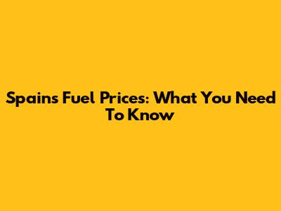 Spain's Fuel Prices: What You Need To Know