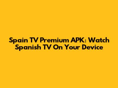 Spain TV Premium APK: Watch Spanish TV On Your Device