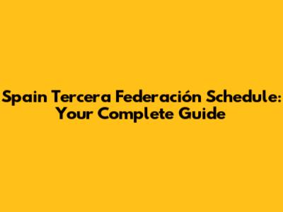 Spain Tercera Federación Schedule: Your Complete Guide