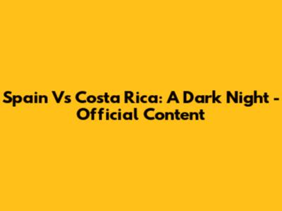 Spain Vs Costa Rica: A Dark Night - Official Content
