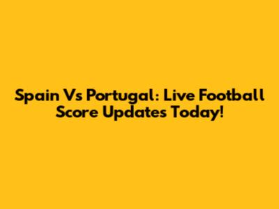 Spain Vs Portugal: Live Football Score Updates Today!