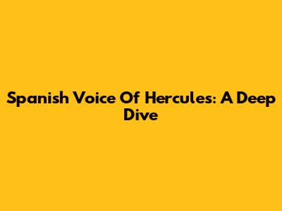 Spanish Voice Of Hercules: A Deep Dive