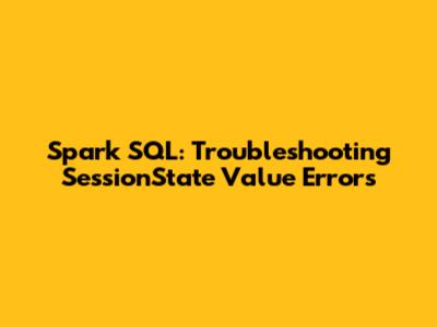 Spark SQL: Troubleshooting SessionState Value Errors