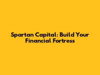 Spartan Capital: Build Your Financial Fortress