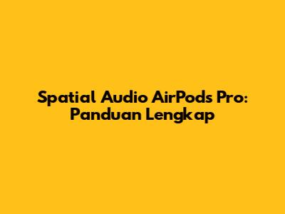 Spatial Audio AirPods Pro: Panduan Lengkap